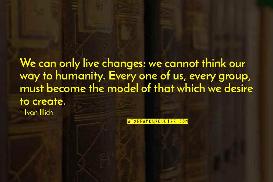The Desire To Create Quotes By Ivan Illich: We can only live changes: we cannot think