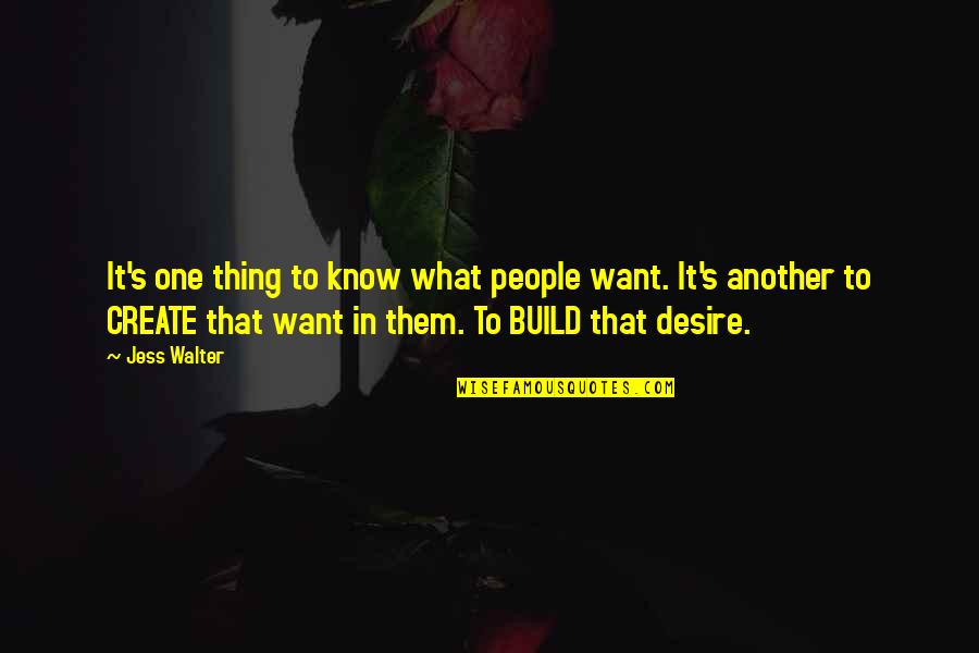 The Desire To Create Quotes By Jess Walter: It's one thing to know what people want.