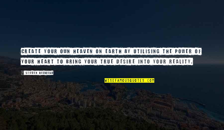 The Desire To Create Quotes By Steven Redhead: Create your own heaven on earth by utilising