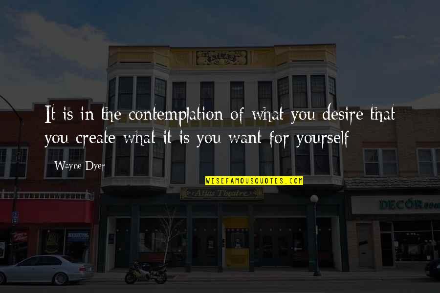 The Desire To Create Quotes By Wayne Dyer: It is in the contemplation of what you