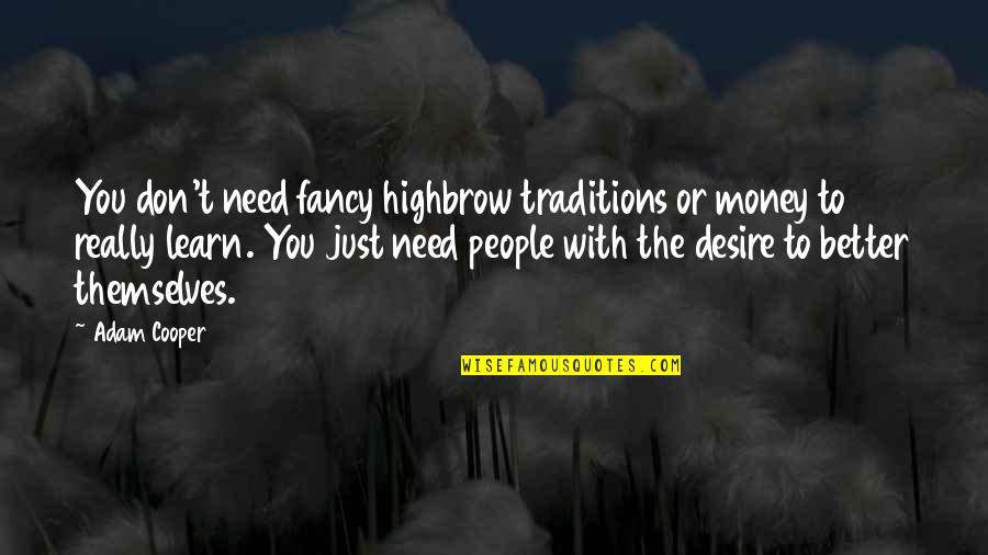 The Desire To Learn Quotes By Adam Cooper: You don't need fancy highbrow traditions or money The Desire To Learn Quotes By Adam Cooper: You don't need fancy highbrow traditions or money