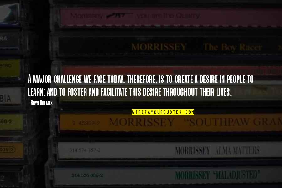 The Desire To Learn Quotes By Bryn Holmes: A major challenge we face today, therefore, is The Desire To Learn Quotes By Bryn Holmes: A major challenge we face today, therefore, is