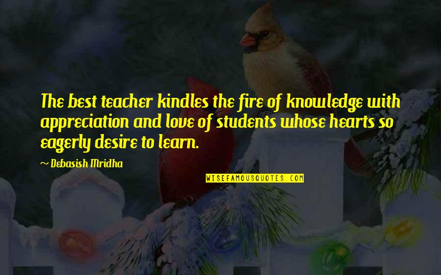 The Desire To Learn Quotes By Debasish Mridha: The best teacher kindles the fire of knowledge The Desire To Learn Quotes By Debasish Mridha: The best teacher kindles the fire of knowledge