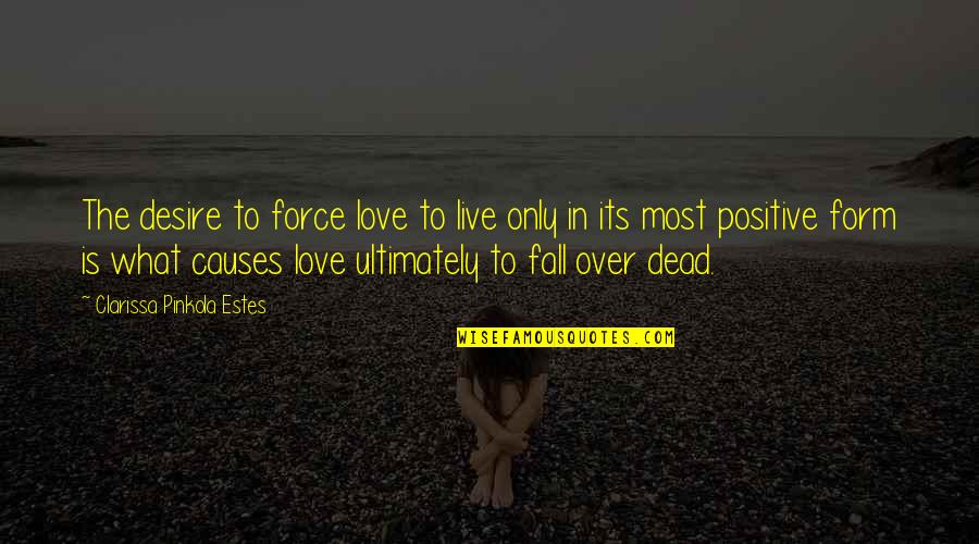 The Desire To Live Quotes By Clarissa Pinkola Estes: The desire to force love to live only
