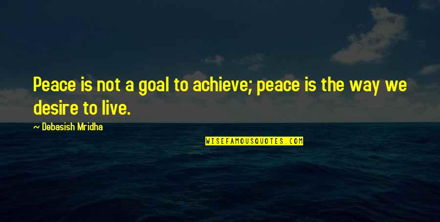 The Desire To Live Quotes By Debasish Mridha: Peace is not a goal to achieve; peace
