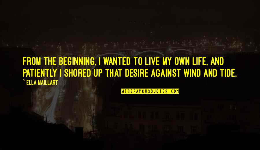 The Desire To Live Quotes By Ella Maillart: From the beginning, I wanted to live my