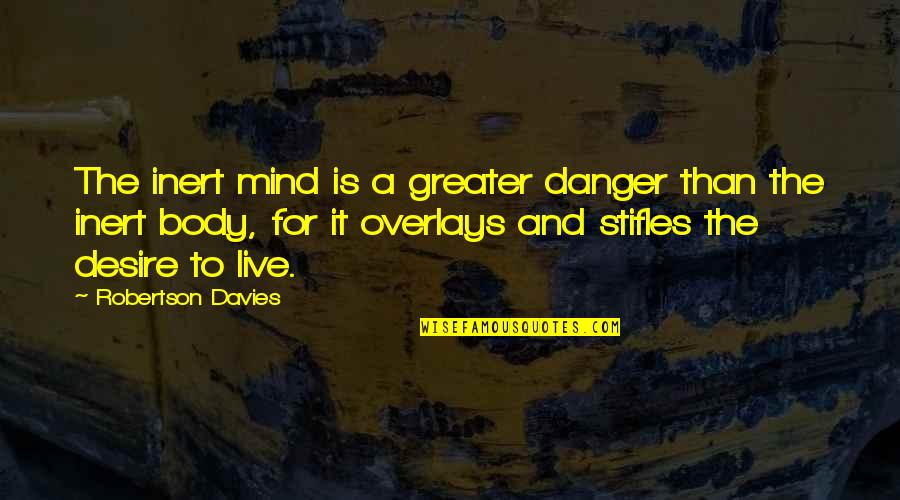 The Desire To Live Quotes By Robertson Davies: The inert mind is a greater danger than