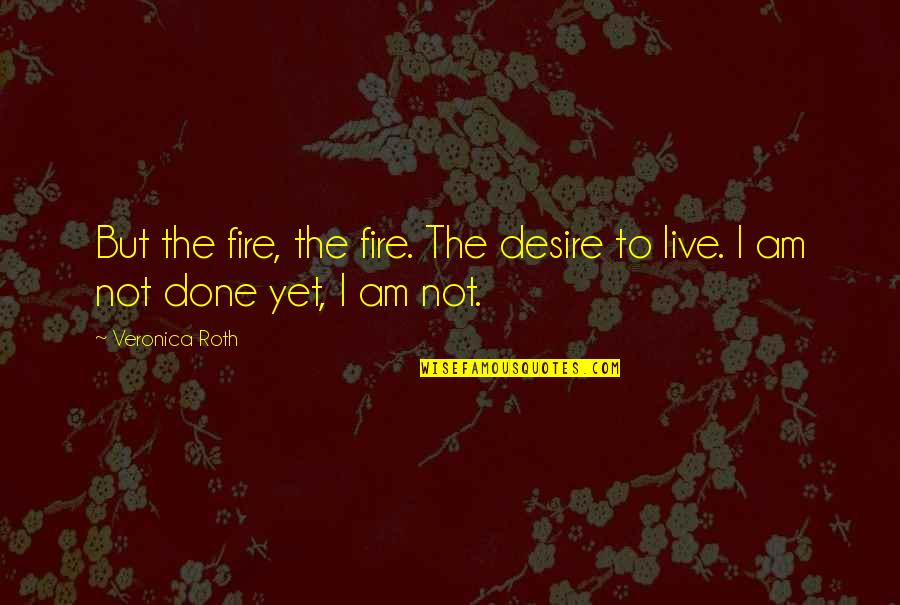 The Desire To Live Quotes By Veronica Roth: But the fire, the fire. The desire to