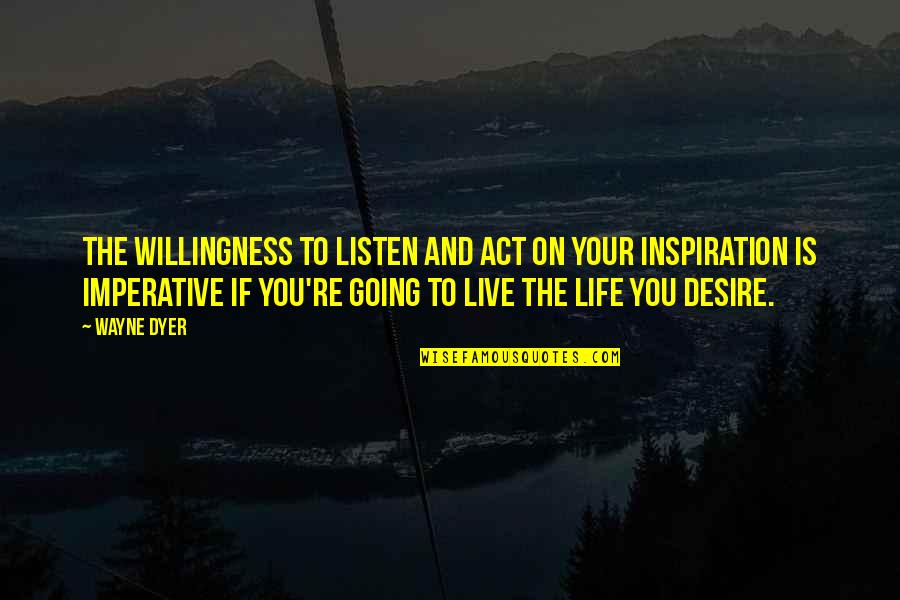 The Desire To Live Quotes By Wayne Dyer: The willingness to listen and act on your