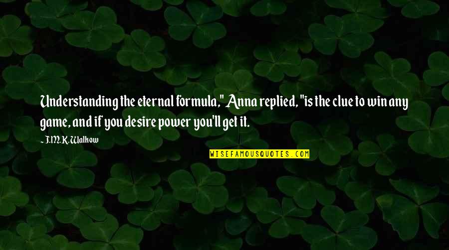 The Desire To Win Quotes By J.M.K. Walkow: Understanding the eternal formula," Anna replied, "is the