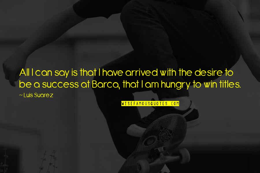 The Desire To Win Quotes By Luis Suarez: All I can say is that I have