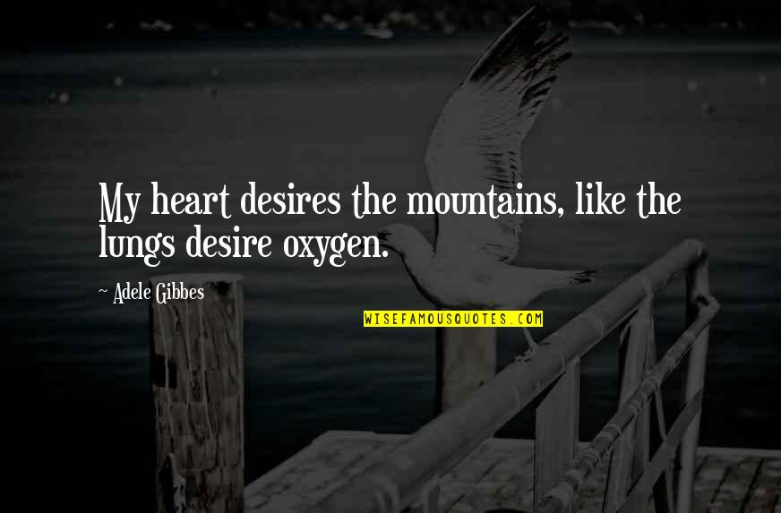 The Desires Of Your Heart Quotes By Adele Gibbes: My heart desires the mountains, like the lungs