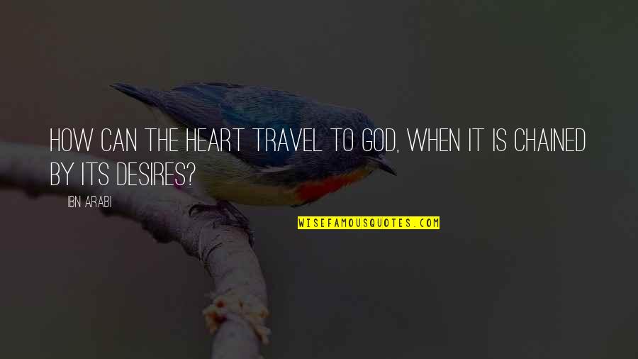 The Desires Of Your Heart Quotes By Ibn Arabi: How can the heart travel to God, when