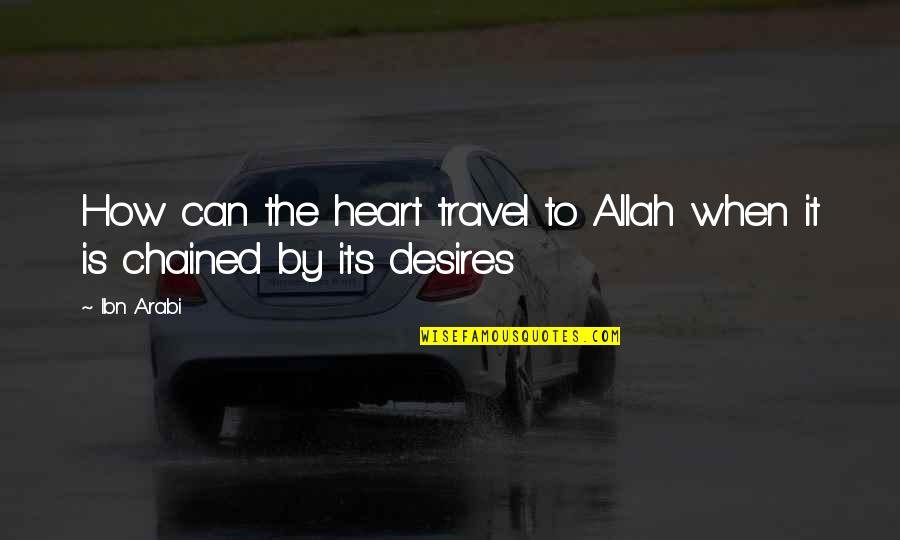 The Desires Of Your Heart Quotes By Ibn Arabi: How can the heart travel to Allah when