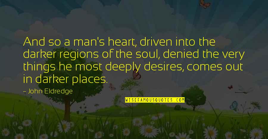 The Desires Of Your Heart Quotes By John Eldredge: And so a man's heart, driven into the The Desires Of Your Heart Quotes By John Eldredge: And so a man's heart, driven into the