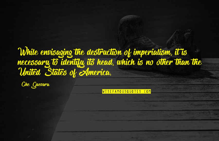 The Destruction Of America Quotes By Che Guevara: While envisaging the destruction of imperialism, it is