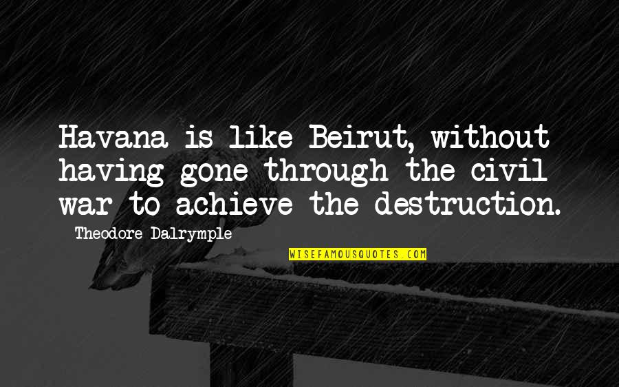 The Destruction Of The Civil War Quotes By Theodore Dalrymple: Havana is like Beirut, without having gone through