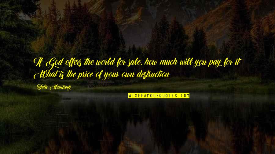 The Destruction Of The World Quotes By Felix Wantang: If God offers the world for sale, how The Destruction Of The World Quotes By Felix Wantang: If God offers the world for sale, how
