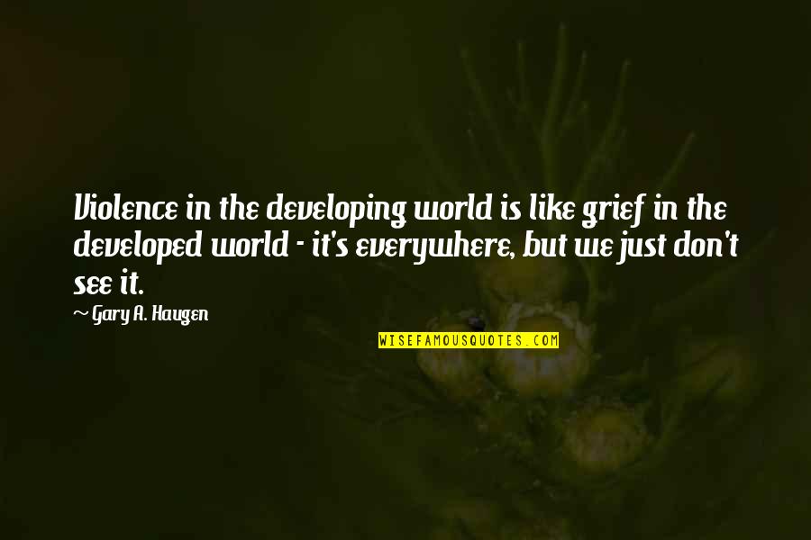 The Developing World Quotes By Gary A. Haugen: Violence in the developing world is like grief