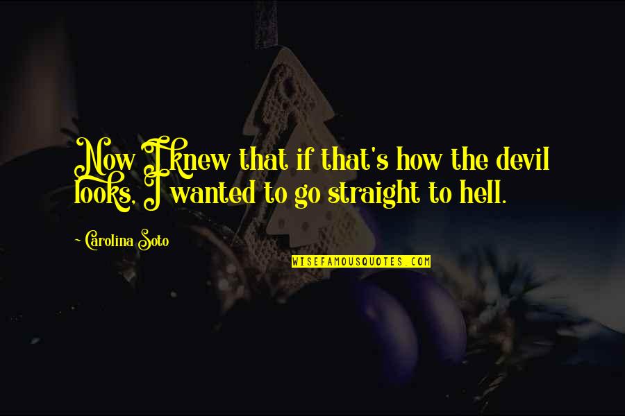 The Devil And Hell Quotes By Carolina Soto: Now I knew that if that's how the