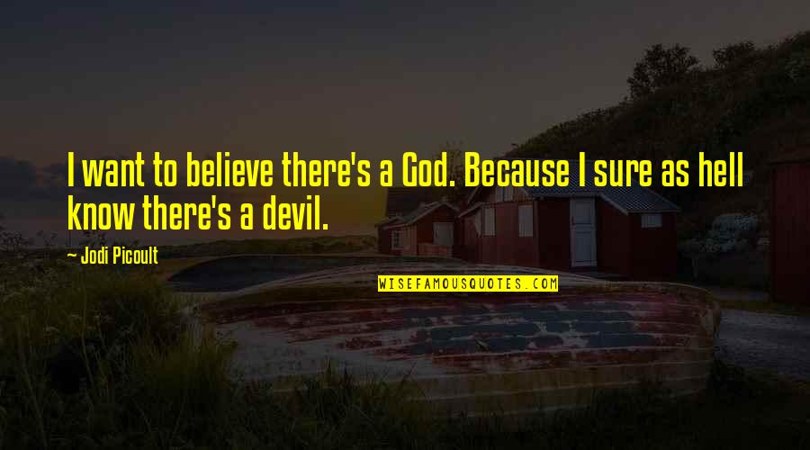 The Devil And Hell Quotes By Jodi Picoult: I want to believe there's a God. Because