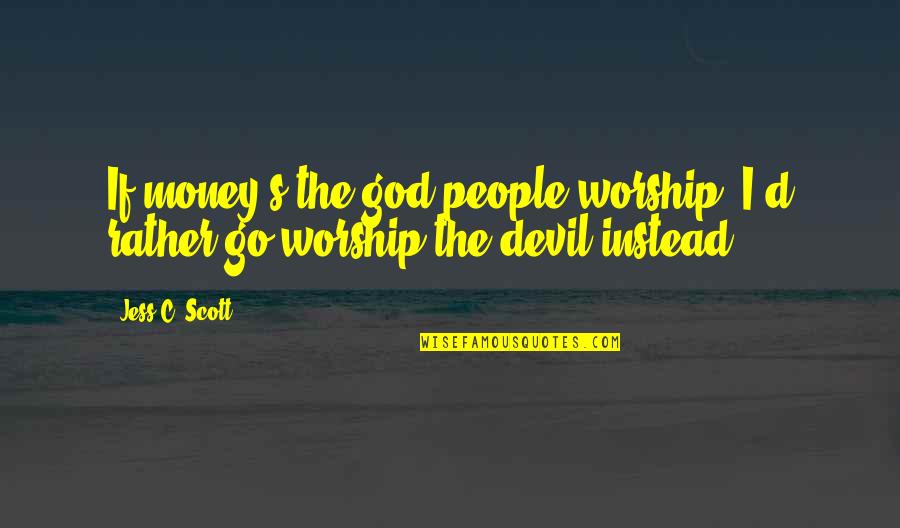 The Devil And Money Quotes By Jess C. Scott: If money's the god people worship, I'd rather