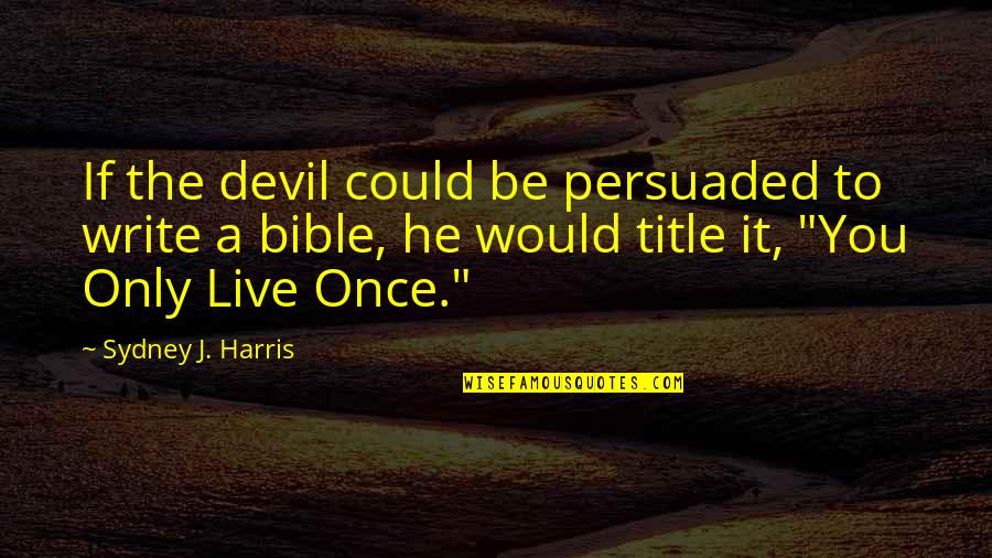 The Devil Bible Quotes By Sydney J. Harris: If the devil could be persuaded to write