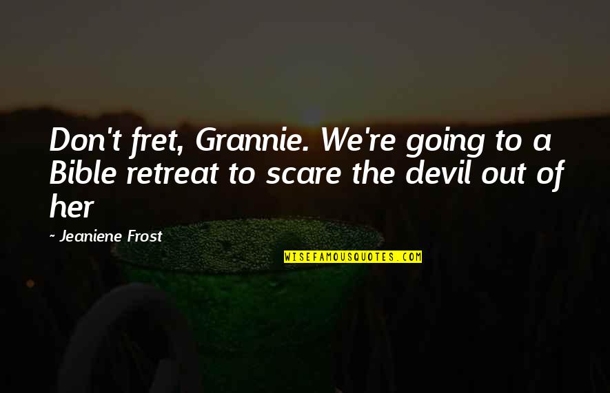 The Devil From The Bible Quotes By Jeaniene Frost: Don't fret, Grannie. We're going to a Bible