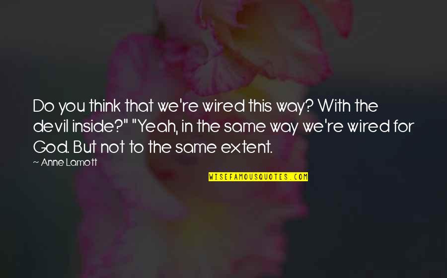 The Devil Inside Us Quotes By Anne Lamott: Do you think that we're wired this way?