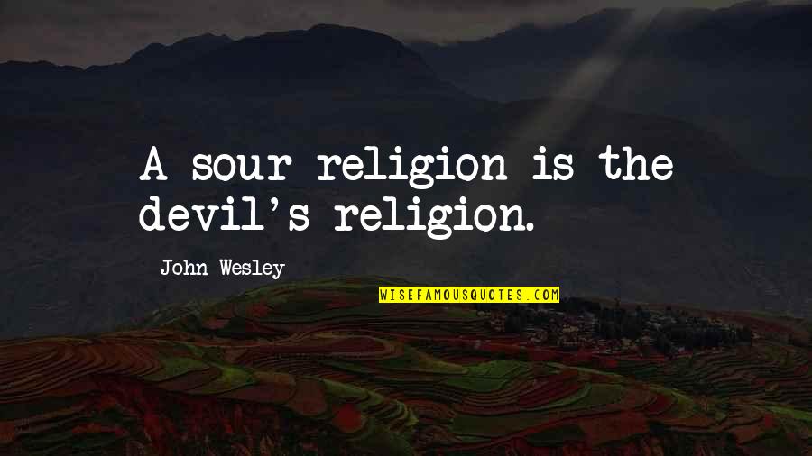 The Devil Within Quotes By John Wesley: A sour religion is the devil's religion.