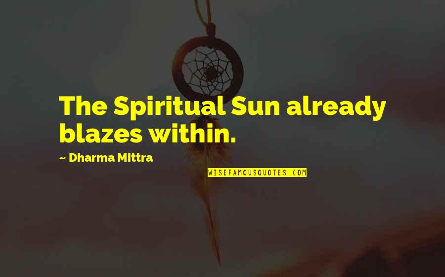 The Dharma Quotes By Dharma Mittra: The Spiritual Sun already blazes within.