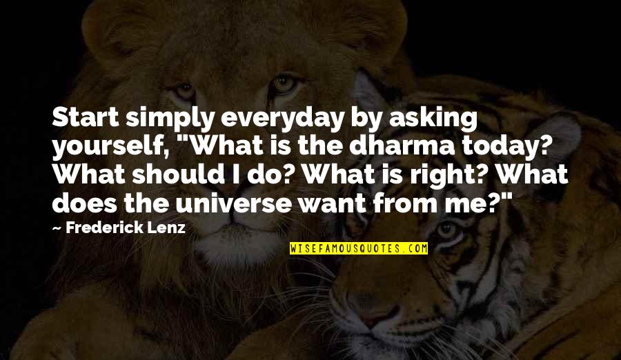 The Dharma Quotes By Frederick Lenz: Start simply everyday by asking yourself, "What is