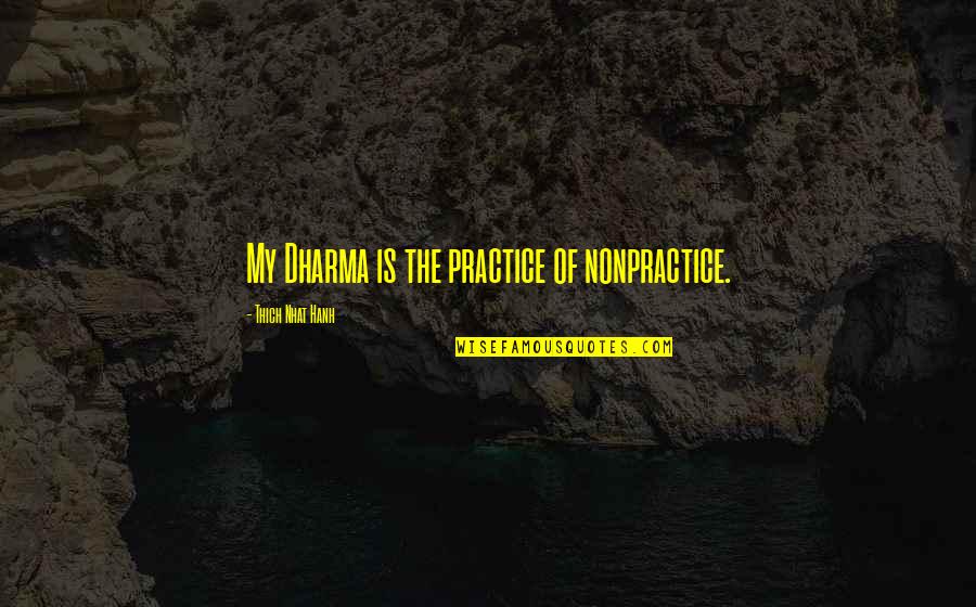 The Dharma Quotes By Thich Nhat Hanh: My Dharma is the practice of nonpractice.