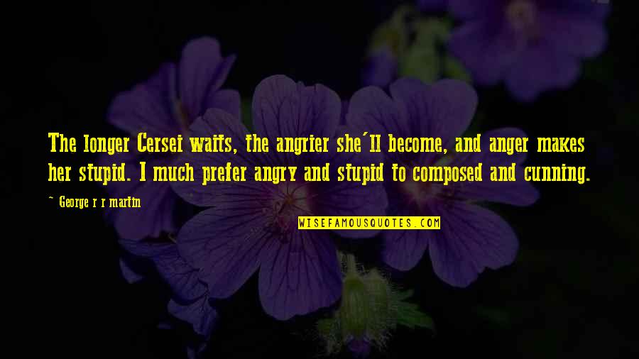 The Difference Between A Genius And An Idiot Quotes By George R R Martin: The longer Cersei waits, the angrier she'll become, The Difference Between A Genius And An Idiot Quotes By George R R Martin: The longer Cersei waits, the angrier she'll become,