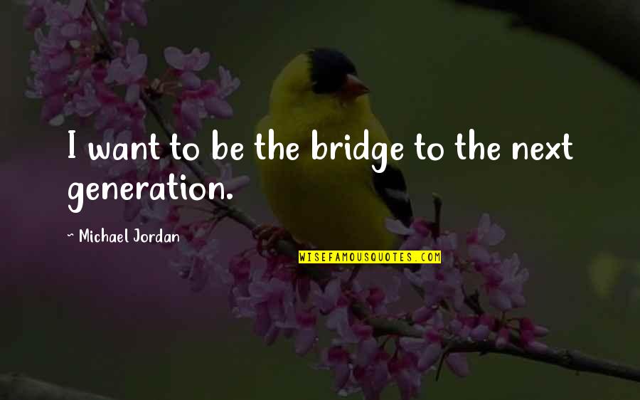 The Difference Between A Genius And An Idiot Quotes By Michael Jordan: I want to be the bridge to the The Difference Between A Genius And An Idiot Quotes By Michael Jordan: I want to be the bridge to the