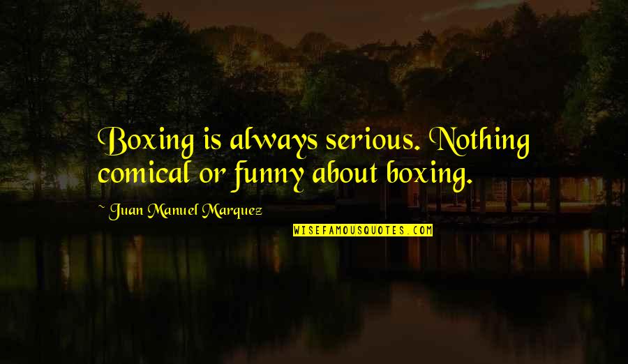 The Difference Between Cats And Dogs Quotes By Juan Manuel Marquez: Boxing is always serious. Nothing comical or funny