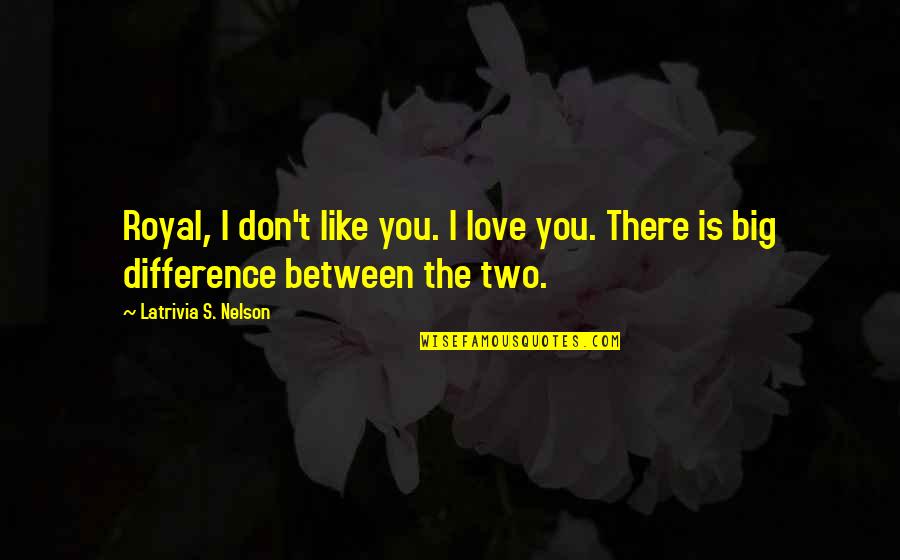 The Difference Between Love And Like Quotes By Latrivia S. Nelson: Royal, I don't like you. I love you.