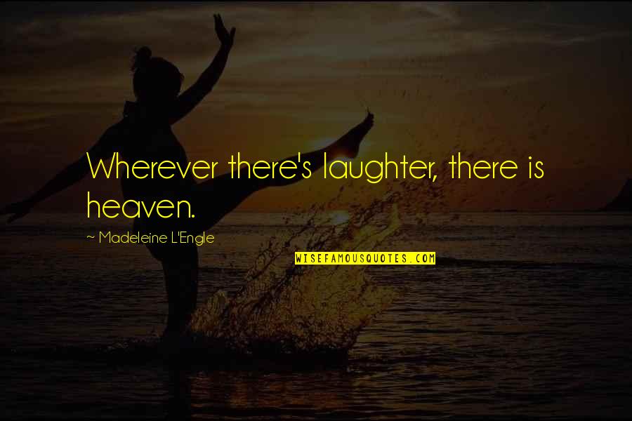 The Difference Between Love And Like Quotes By Madeleine L'Engle: Wherever there's laughter, there is heaven.