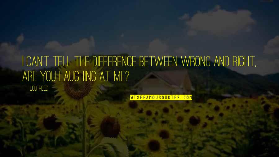 The Difference Between Right And Wrong Quotes By Lou Reed: I can't tell the difference between wrong and