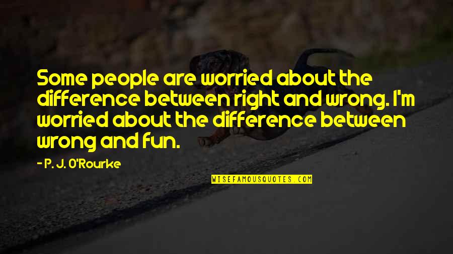 The Difference Between Right And Wrong Quotes By P. J. O'Rourke: Some people are worried about the difference between
