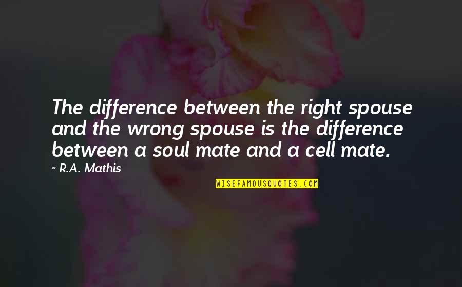 The Difference Between Right And Wrong Quotes By R.A. Mathis: The difference between the right spouse and the