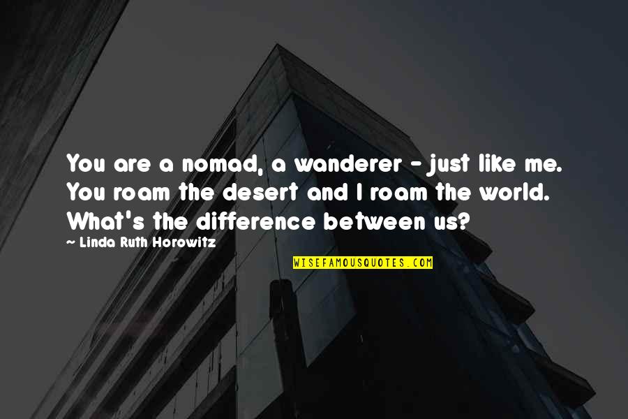 The Difference Between You And Me Quotes By Linda Ruth Horowitz: You are a nomad, a wanderer - just