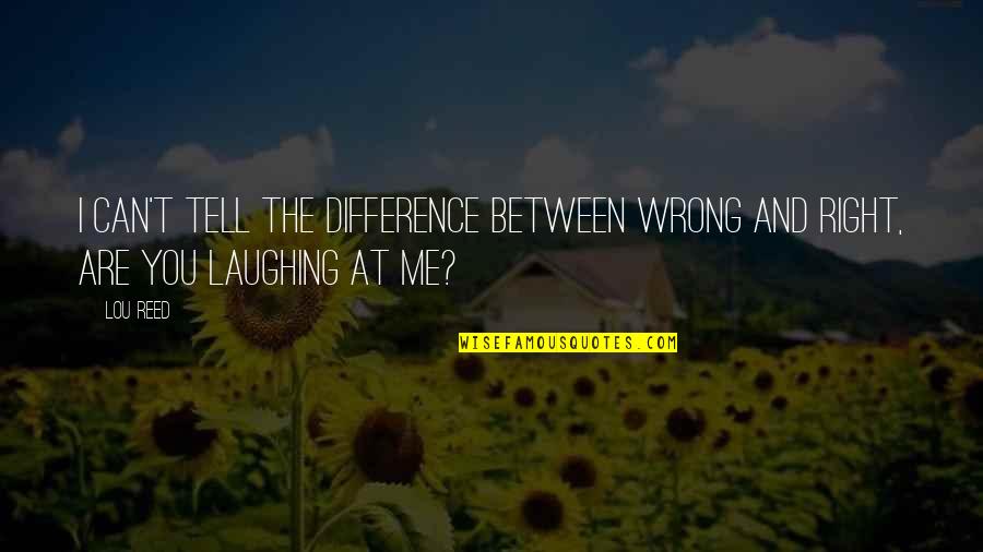 The Difference Between You And Me Quotes By Lou Reed: I can't tell the difference between wrong and