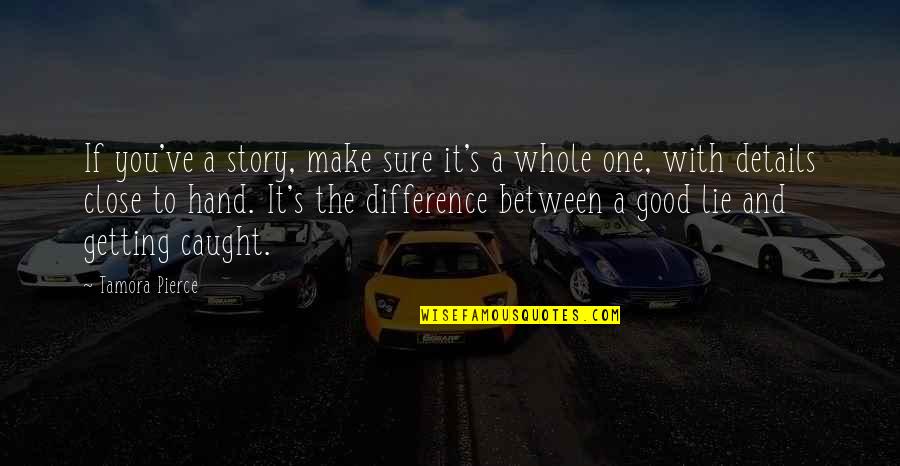 The Difference Is In The Details Quotes By Tamora Pierce: If you've a story, make sure it's a The Difference Is In The Details Quotes By Tamora Pierce: If you've a story, make sure it's a