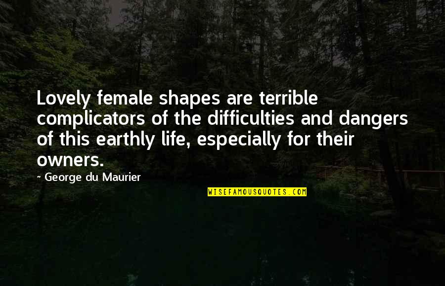 The Difficulties Of Life Quotes By George Du Maurier: Lovely female shapes are terrible complicators of the