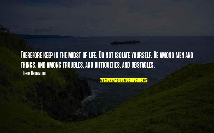 The Difficulties Of Life Quotes By Henry Drummond: Therefore keep in the midst of life. Do