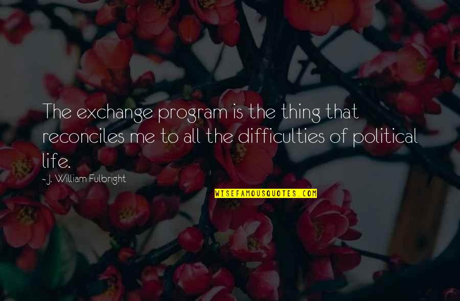 The Difficulties Of Life Quotes By J. William Fulbright: The exchange program is the thing that reconciles