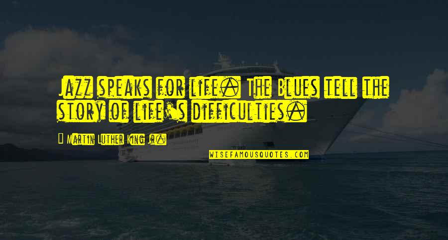 The Difficulties Of Life Quotes By Martin Luther King Jr.: Jazz speaks for life. The Blues tell the