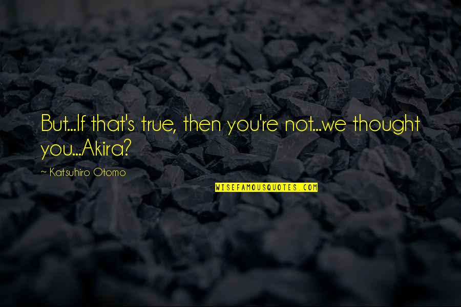 The Dig Movie Quotes By Katsuhiro Otomo: But...If that's true, then you're not...we thought you...Akira?