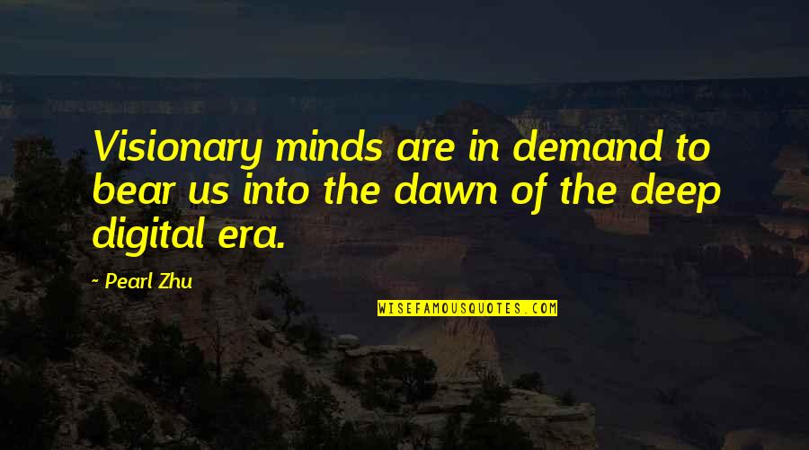 The Digital Era Quotes By Pearl Zhu: Visionary minds are in demand to bear us